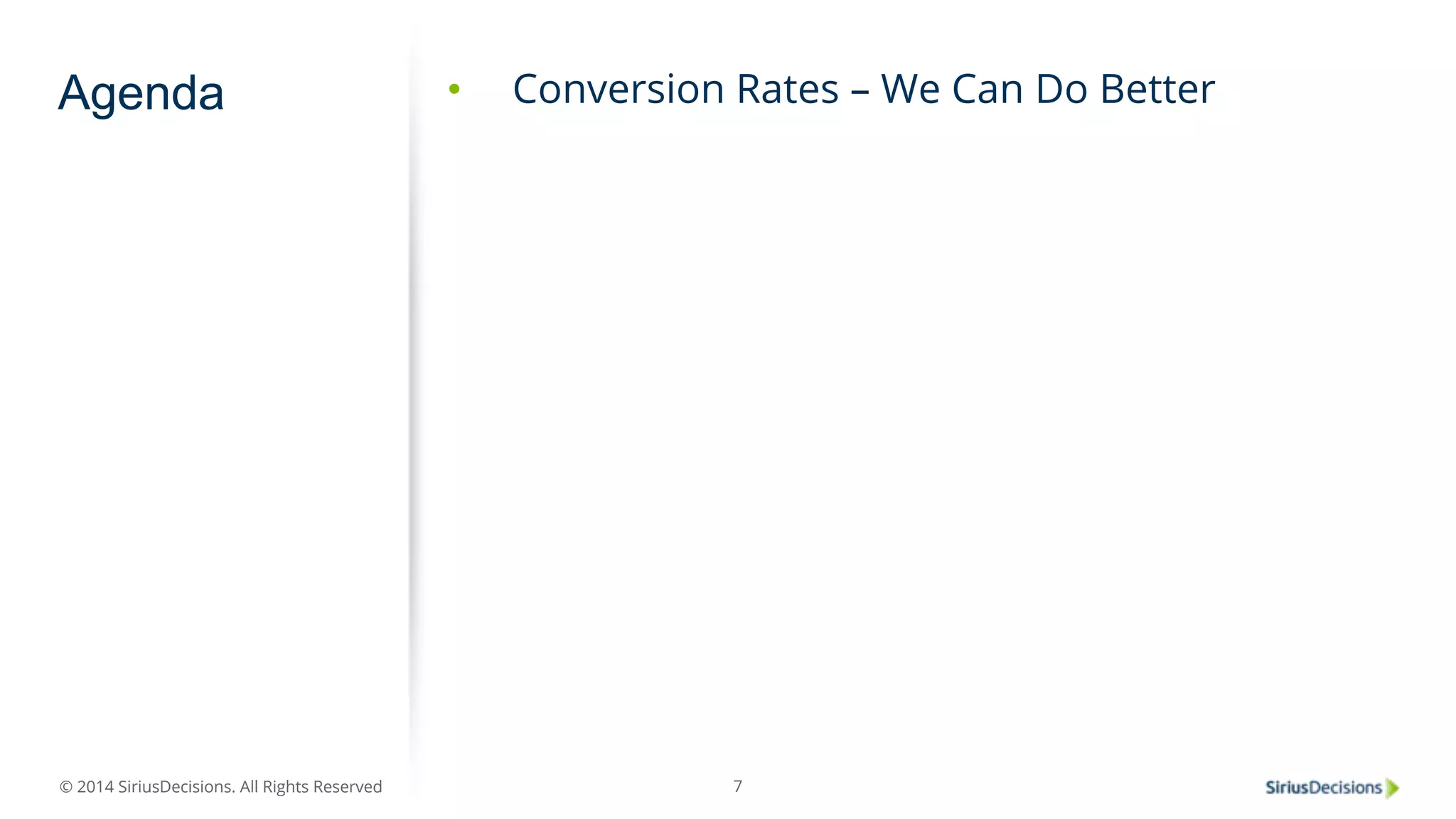Agenda • Conversion Rates – We Can Do Better 
© 2014 SiriusDecisions. All Rights Reserved 
7 
 