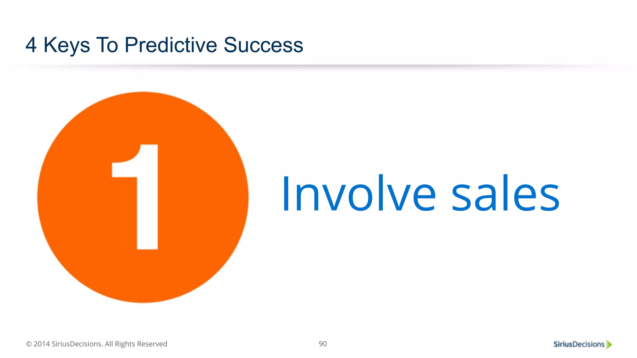 © 2014 SiriusDecisions. All Rights Reserved 
90 
4 Keys To Predictive Success 
Involve sales 
 