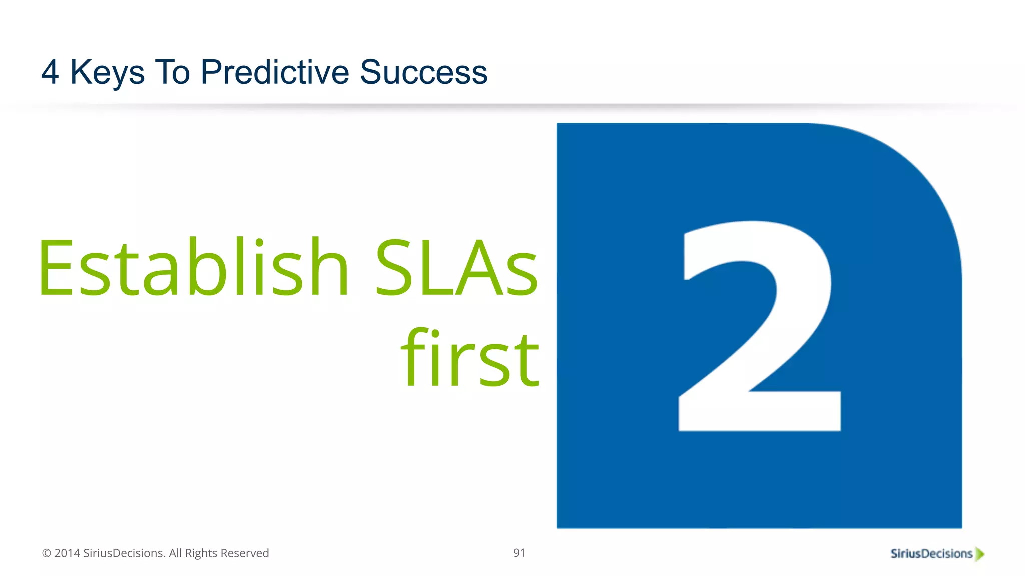© 2014 SiriusDecisions. All Rights Reserved 
91 
4 Keys To Predictive Success 
Establish SLAs 
first 
 