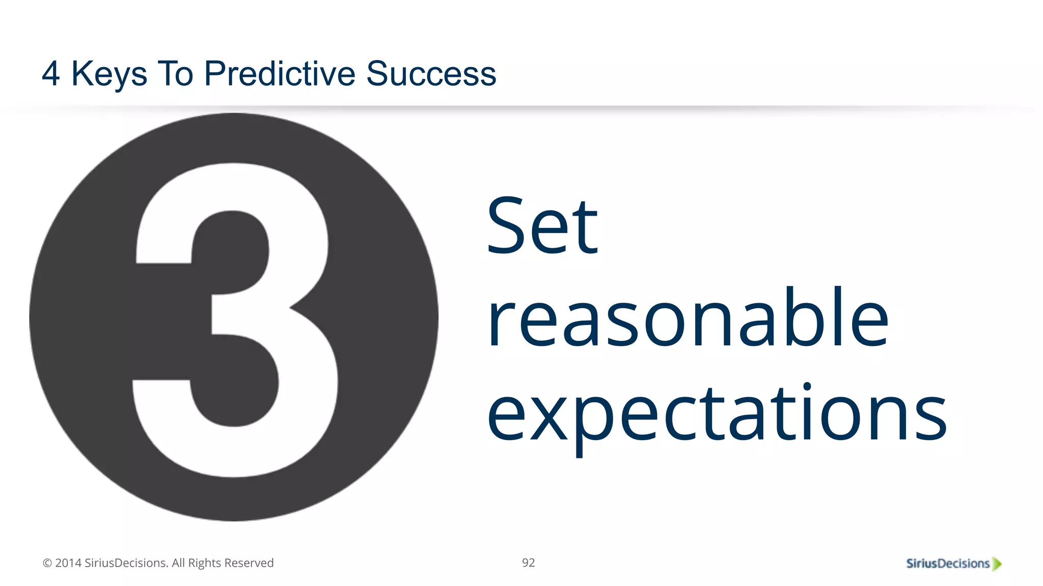 © 2014 SiriusDecisions. All Rights Reserved 
92 
4 Keys To Predictive Success 
Set 
reasonable 
expectations 
 