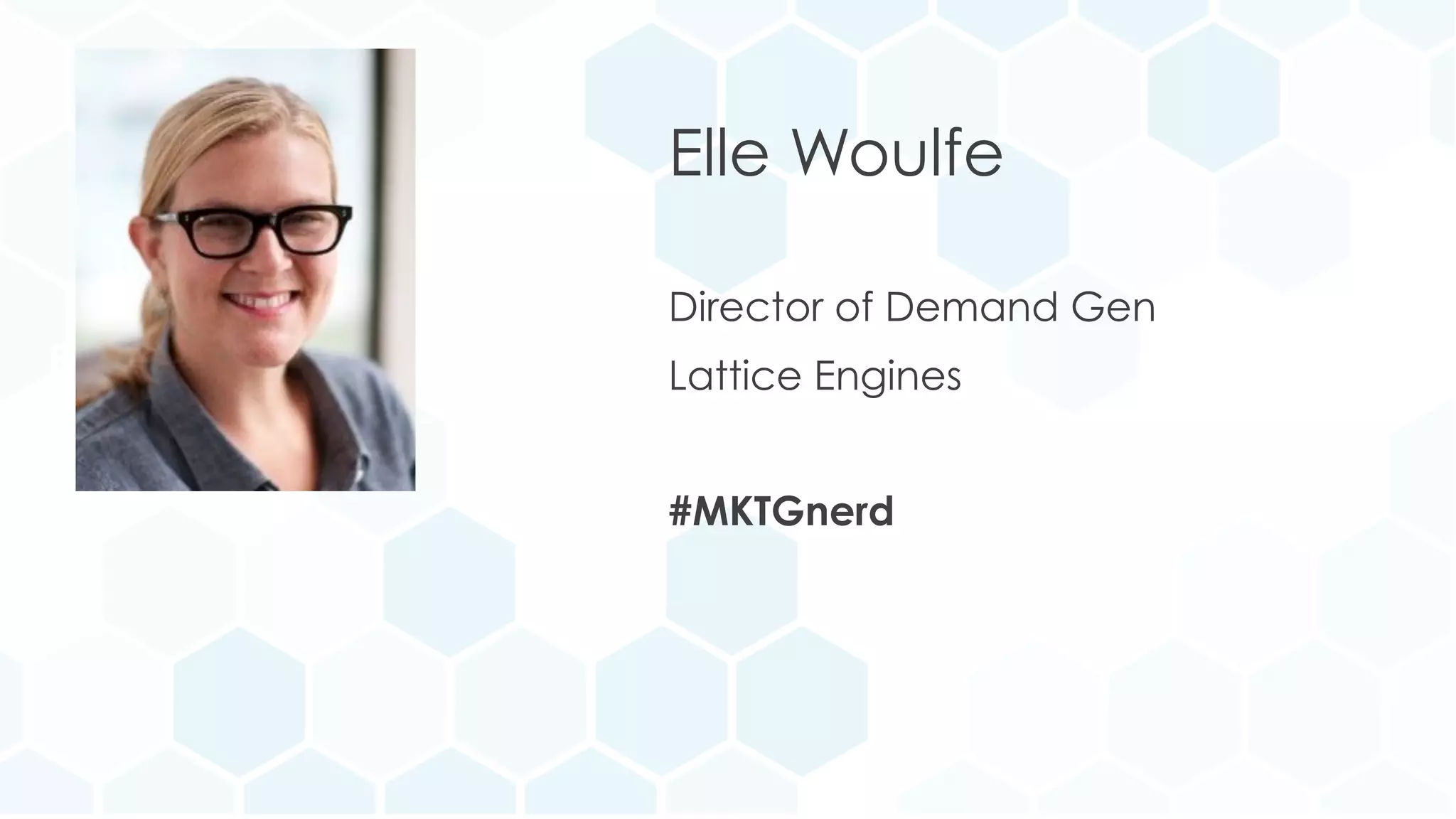 Elle Woulfe 
Director of Demand Gen 
Elle Woulfe 
Director of Demand Gen 
Lattice Engines 
#MKTGnerd 
 