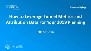 #SPS18
How to Leverage Funnel Metrics and
Attribution Data For Your 2019 Planning
SPONSORED BY:
 