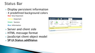 Status BarDisplay persistent information 4 predefined background colorsRed: Very ImportantYellow: ImportantGreen:  Success Blue: InformationServer and client sideHTML message formatJavaScript client object modelSP.UI.Status.addStatus