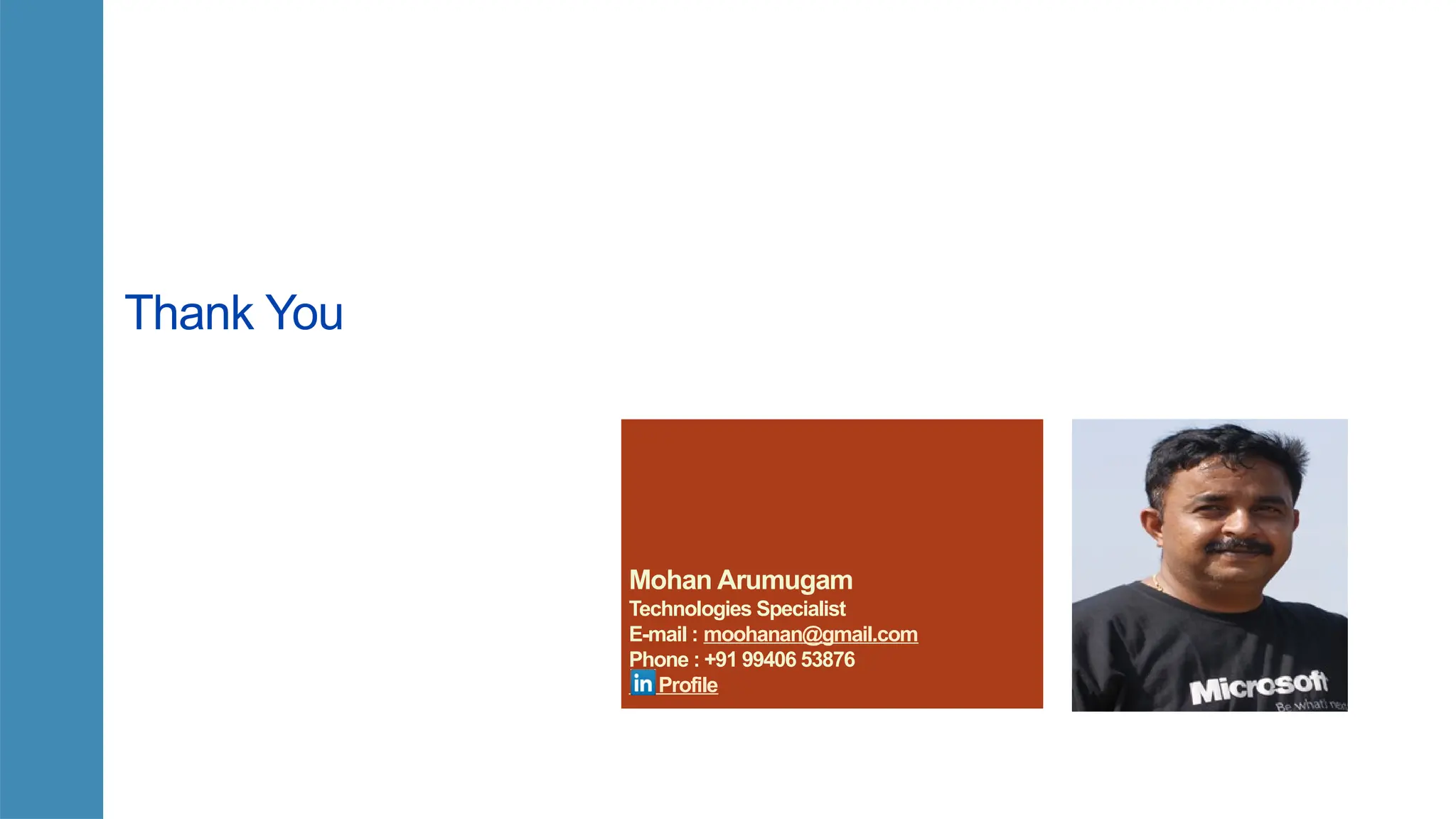 Mohan Arumugam
Technologies Specialist
E-mail : moohanan@gmail.com
Phone : +91 99406 53876
Profile
Thank You
 