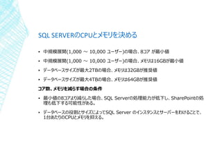 SQL SERVERのCPUとメモリを決める
▪ 中規模展開(1,000 ～ 10,000 ユーザー)の場合、8コア が最小値
▪ 中規模展開(1,000 ～ 10,000 ユーザー)の場合、メモリは16GBが最小値
▪ データベースサイズが最...