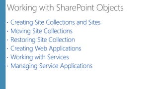  Creating Site Collections and Sites
 Moving Site Collections
 Restoring Site Collection
 Creating Web Applications
 Working with Services
 Managing Service Applications
 