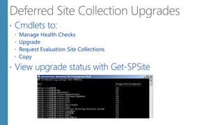  Cmdlets to:
 Manage Health Checks
 Upgrade
 Request Evaluation Site Collections
 Copy
 View upgrade status with Get-SPSite
 