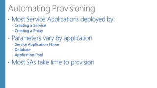  Most Service Applications deployed by:
 Creating a Service
 Creating a Proxy
 Parameters vary by application
 Service Application Name
 Database
 Application Pool
 Most SAs take time to provision
 