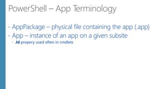  AppPackage – physical file containing the app (.app)
 App – instance of an app on a given subsite
 .Id propery used often in cmdlets
 