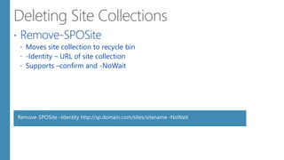  Remove-SPOSite
 Moves site collection to recycle bin
 -Identity – URL of site collection
 Supports –confirm and -NoWait
Remove-SPOSite –Identity http://sp.domain.com/sites/sitename -NoWait
 