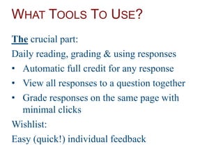 WHAT TOOLS TO USE?
The crucial part:
Daily reading, grading & using responses
• Automatic full credit for any response
• View all responses to a question together
• Grade responses on the same page with
minimal clicks
Wishlist:
Easy (quick!) individual feedback
 
