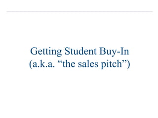 Getting Student Buy-In
(a.k.a. “the sales pitch”)
 