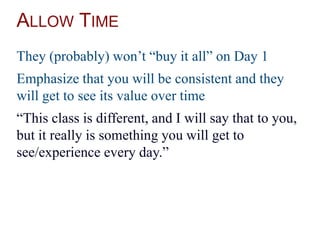 ALLOW TIME
They (probably) won’t “buy it all” on Day 1
Emphasize that you will be consistent and they
will get to see its value over time
“This class is different, and I will say that to you,
but it really is something you will get to
see/experience every day.”
 