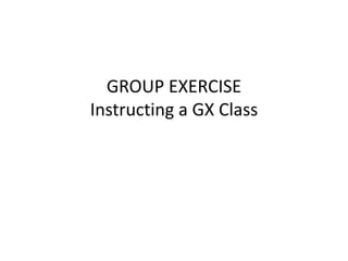 GROUP EXERCISE
Instructing a GX Class
 