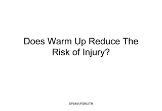 Does Warm Up Reduce The
Risk of Injury?
SPS451/FSRUiTM
 