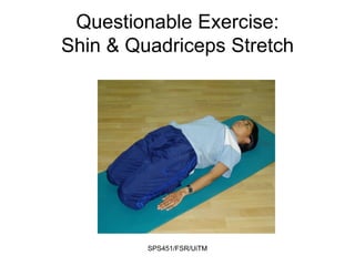SPS451/FSR/UiTM
Questionable Exercise:
Shin & Quadriceps Stretch
 