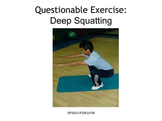 SPS451/FSR/UiTM
Questionable Exercise:
Deep Squatting
 