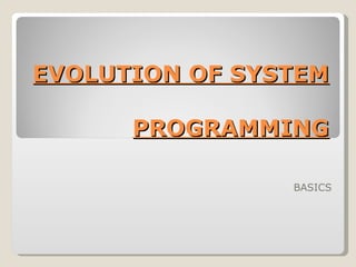 EVOLUTION OF SYSTEM  PROGRAMMING BASICS 