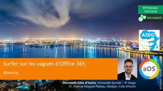 Surfer sur les vagues d'Office 365
@patricg
#SPSAbidjan
7/07/2018
Microsoft Côte d'Ivoire, Immeuble Karrath – 4e étage
31, Avenue Noguès Plateau, Abidjan, Côte d'Ivoire
 