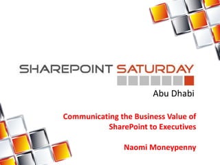 Communicating the Business Value of
SharePoint to Executives
Naomi Moneypenny
Abu Dhabi
 