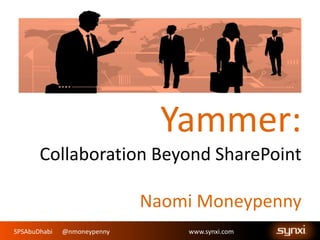 SPSAbuDhabi @nmoneypenny www.synxi.com
Yammer:
Collaboration Beyond SharePoint
Naomi Moneypenny
 