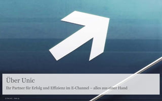 Über Unic
Ihr Partner für Erfolg und Effizienz im E-Channel – alles aus einer Hand
© Unic AG | Seite 25
 