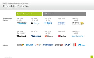 Produkte-Portfolio
SharePoint 2010 Advanced Session
© Unic AG | Seite 28
Content Management E-Business
Strategische
Partner
Seit 1999
1. in CH
Seit 2001
1./2. in CH
Seit 2001
1. in CH
Seit 2010 Seit 2002
1. in CH
Seit 2006
Top 5 in CH
Seit 2010 Seit 2008
1. in CH
Seit 2010 Seit 2005
1. in CH
Partner
 