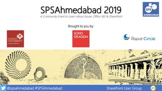 @spsahmedabad #SPSAhmedabad SharePoint User Group
Brought to you by:
SPSAhmedabad 2019
A Community Event to Learn About Azure, Office 365 & SharePoint
 