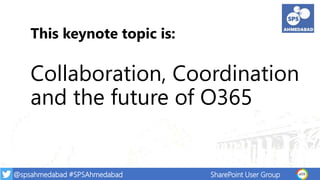 @spsahmedabad #SPSAhmedabad SharePoint User Group
This keynote topic is:
Collaboration, Coordination
and the future of O365
 