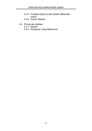 SUKATAN PELAJARAN SAINS SUKAN
11
4.3.4 Tindakan Daya ke atas Sistem Mekanikal
Jasad
4.3.5 Hukum Newton
4.4 Prinsip dan Aplikasi
4.4.1 Stabiliti
4.4.2 Penjanaan Daya Maksimum
 