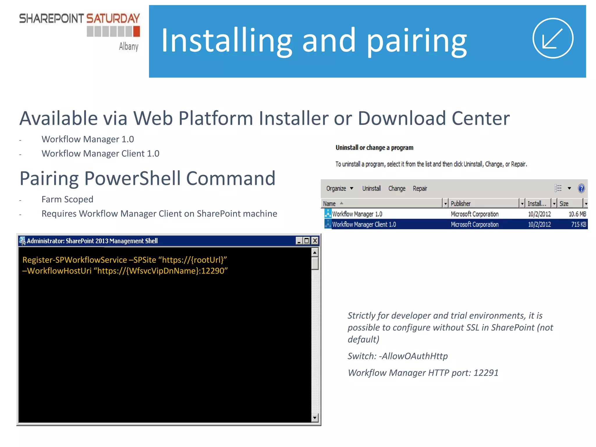 Installing and pairing

Register-SPWorkflowService –SPSite “https://{rootUrl}”
–WorkflowHostUri “https://{WfsvcVipDnName}:12290”

 