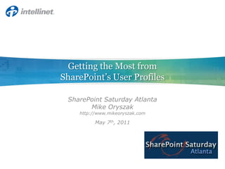 Getting the Most from SharePoint’s User Profiles SharePoint Saturday Atlanta Mike Oryszak http://www.mikeoryszak.com May 7th, 2011 
