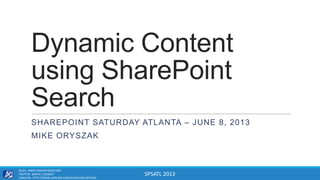SPSATL 2013
Dynamic Content
using SharePoint
Search
SHAREPOINT SATURDAY ATLANTA – JUNE 8, 2013
MIKE ORYSZAK
BLOG: WWW.MIKEORYSZAK.COM
TWITTER: @NEXT_CONNECT
LINKEDIN: HTTP://WWW.LINKEDIN.COM/IN/MICHAELORYSZAK
 