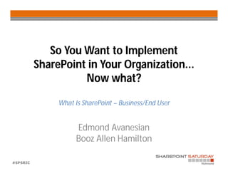 So You Want to Implement
          SharePoint in Your Organization...
                    Now what?

               What Is SharePoint – Business/End User


                     Edmond Avanesian
                     Booz Allen Hamilton

#SPSRIC
 