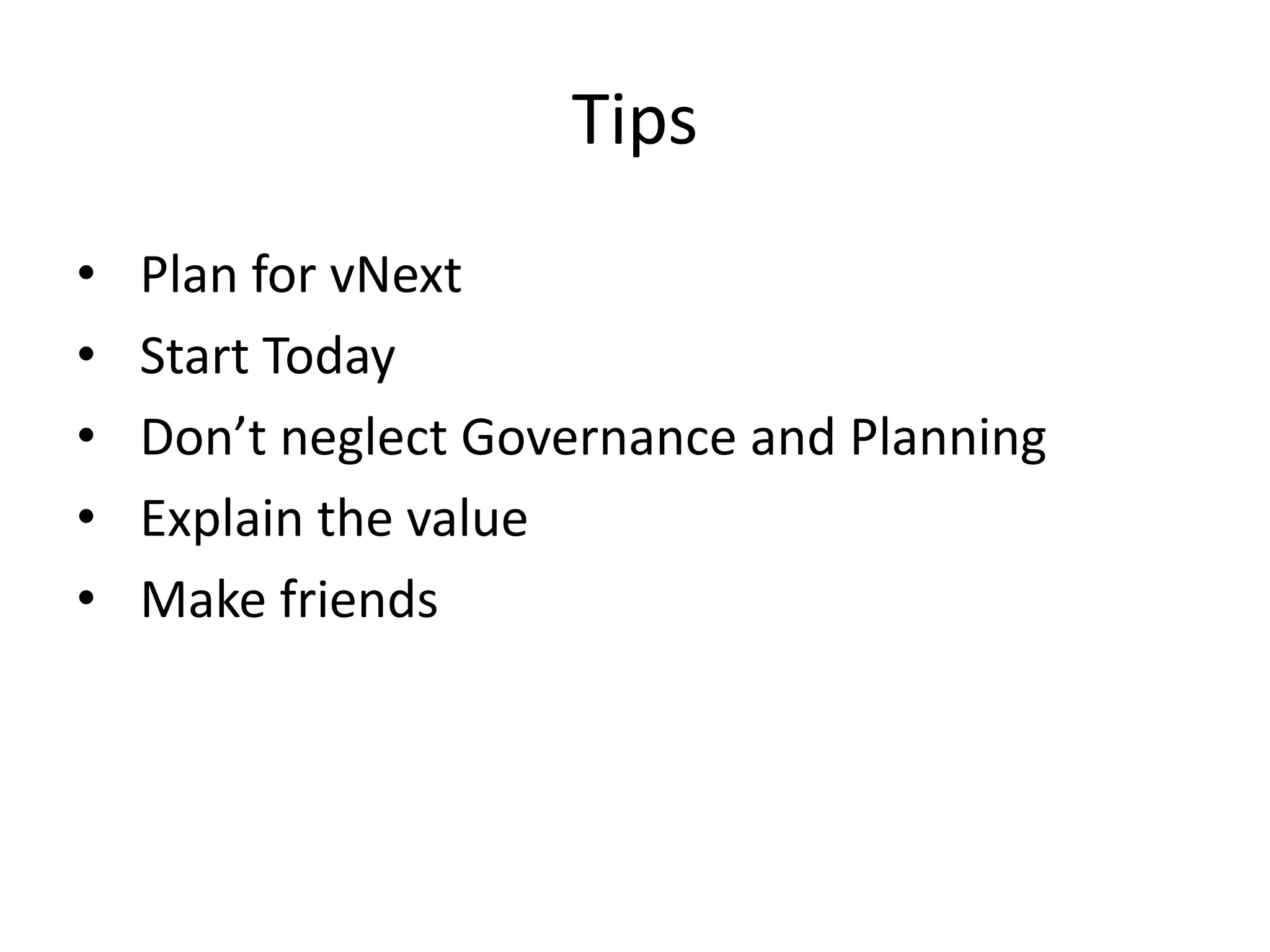 Tips
•   Plan for vNext
•   Start Today
•   Don’t neglect Governance and Planning
•   Explain the value
•   Make friends
 