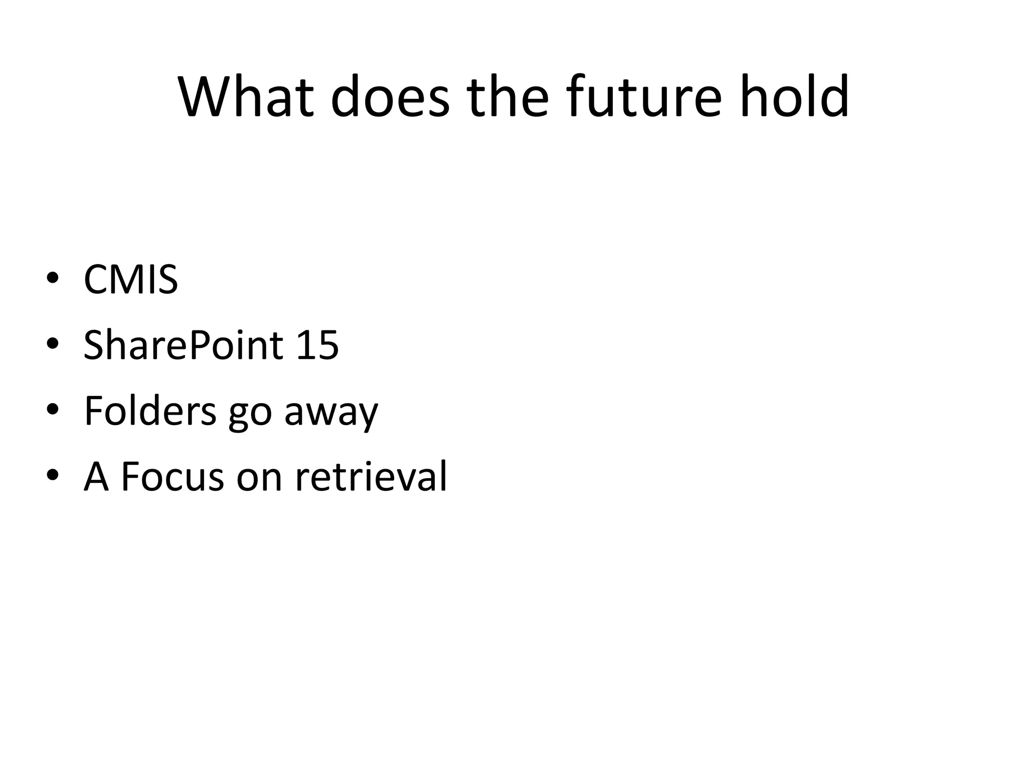 What does the future hold

•   CMIS
•   SharePoint 15
•   Folders go away
•   A Focus on retrieval
 