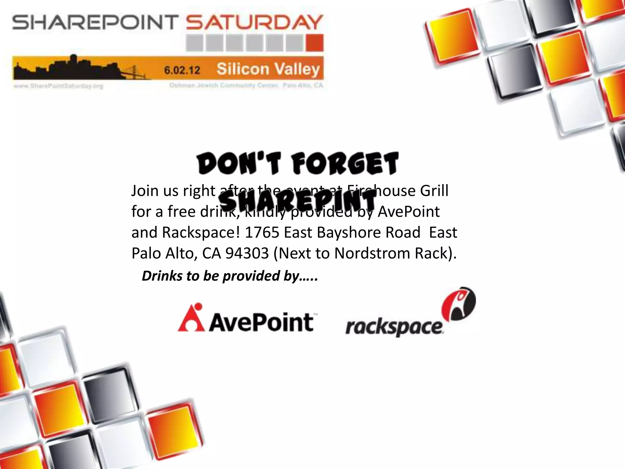 Join us right after the event at Firehouse Grill
for a free drink, kindly provided by AvePoint
and Rackspace! 1765 East Bayshore Road East
Palo Alto, CA 94303 (Next to Nordstrom Rack).
 Drinks to be provided by…..
 