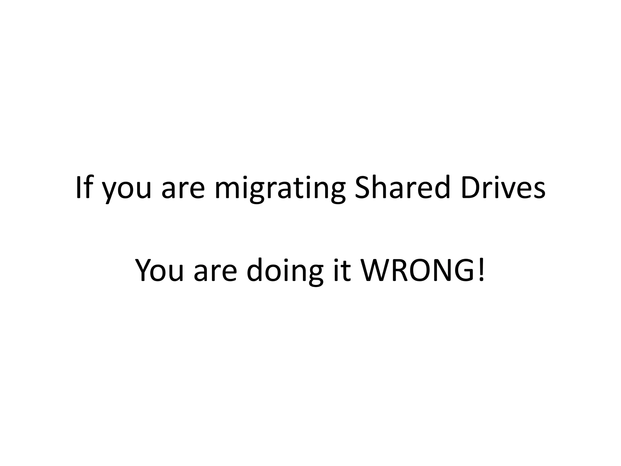 If you are migrating Shared Drives

    You are doing it WRONG!
 