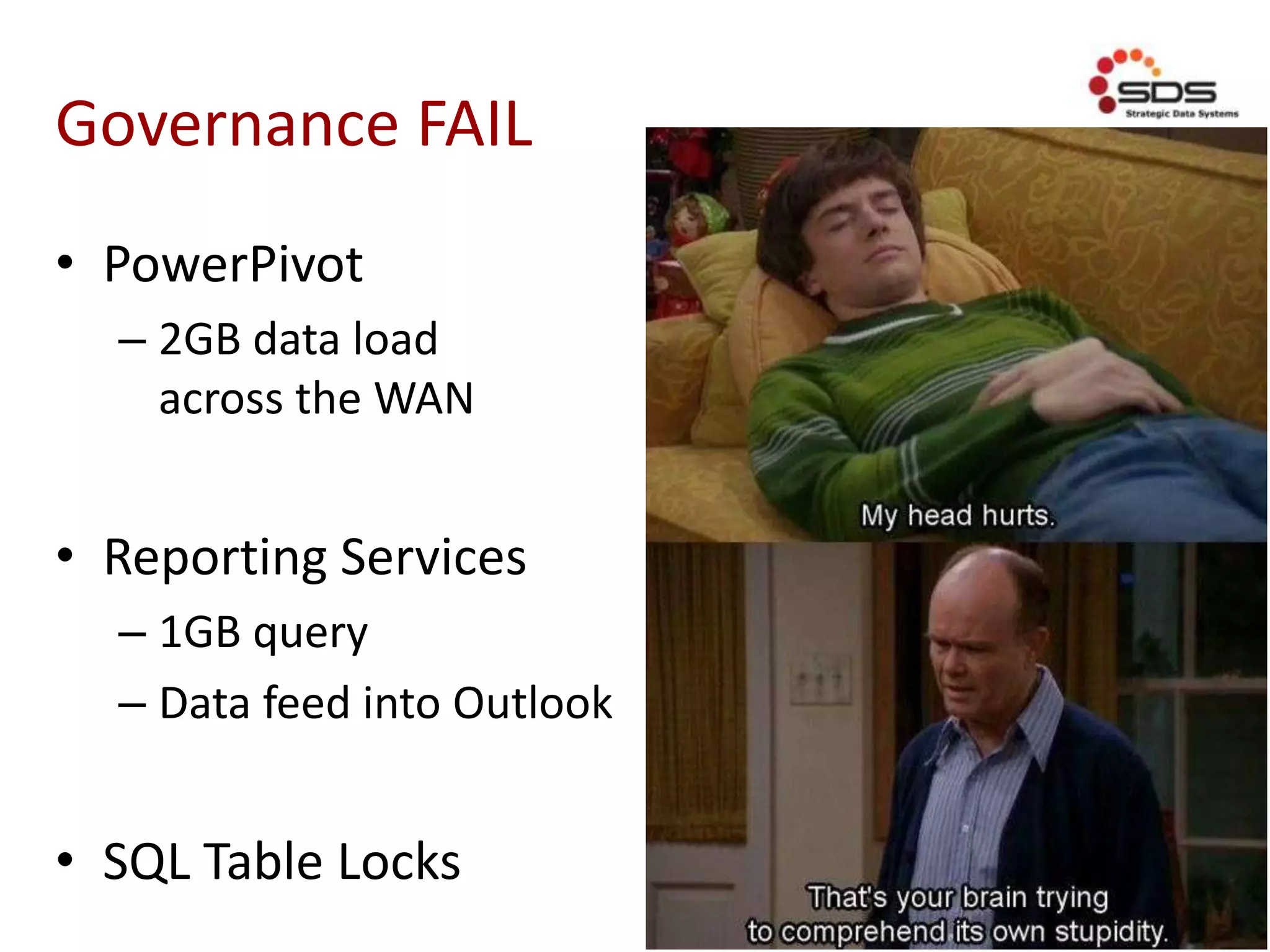 Governance FAIL
• PowerPivot
– 2GB data load
across the WAN
• Reporting Services
– 1GB query
– Data feed into Outlook
• SQL Table Locks
 