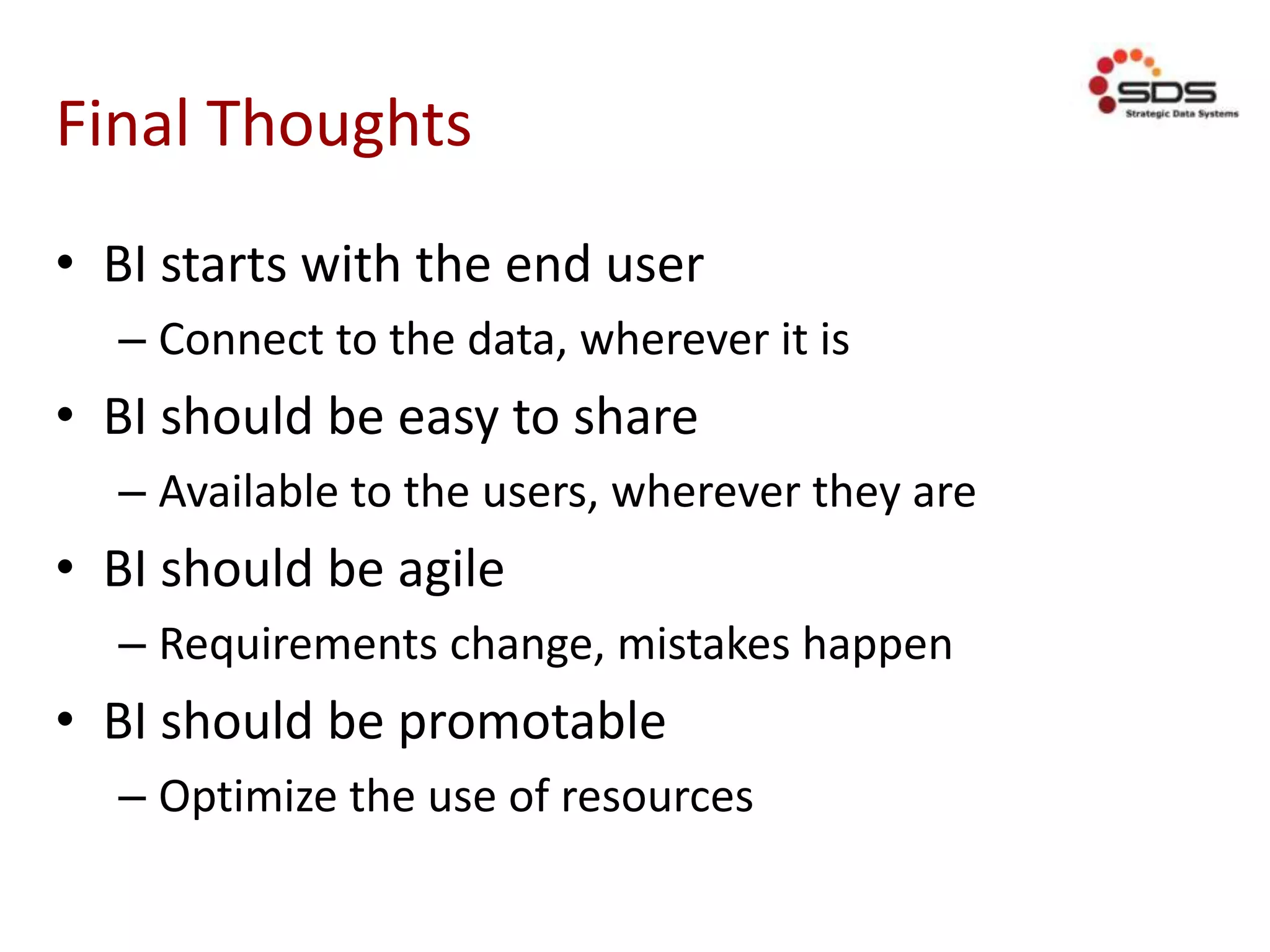 Final Thoughts
• BI starts with the end user
– Connect to the data, wherever it is
• BI should be easy to share
– Available to the users, wherever they are
• BI should be agile
– Requirements change, mistakes happen
• BI should be promotable
– Optimize the use of resources
 