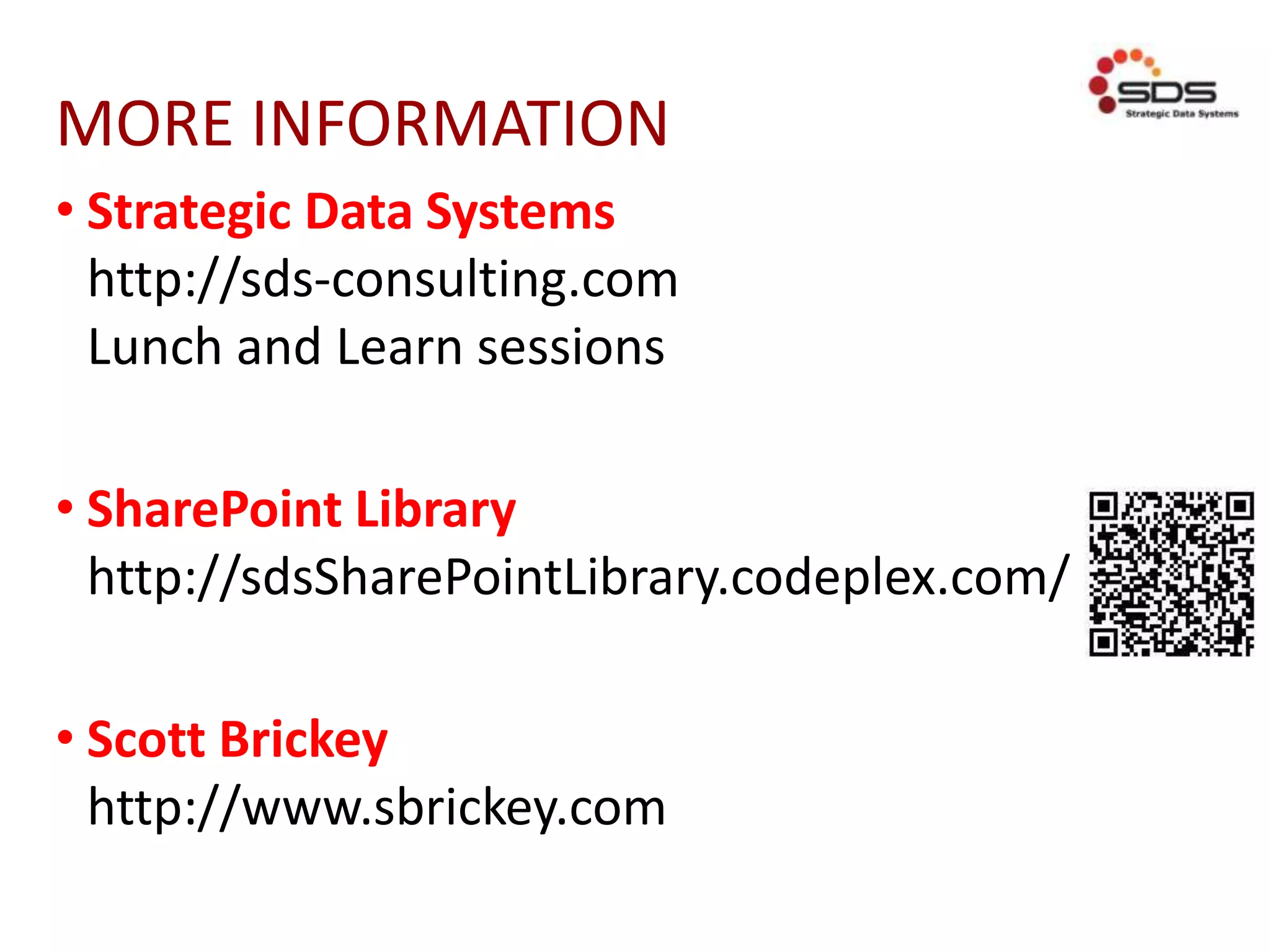 MORE INFORMATION
• Strategic Data Systems
http://sds-consulting.com
Lunch and Learn sessions
• SharePoint Library
http://sdsSharePointLibrary.codeplex.com/
• Scott Brickey
http://www.sbrickey.com
 