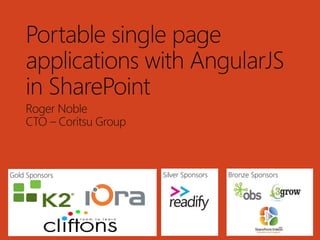 Gold Sponsors Bronze SponsorsSilver Sponsors
Portable single page
applications with AngularJS
in SharePoint
Roger Noble
CT...