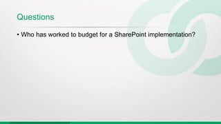 Questions
• Who has worked to budget for a SharePoint implementation?
 