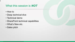 What this session is NOT
• How to
• Deep technical dive
• Technical demo
• SharePoint technical capabilities
• What’s New etc.
• Sales pitch
4
 