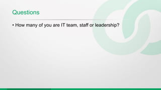 Questions
• How many of you are IT team, staff or leadership?
 