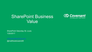 SharePoint Business
Value
SharePoint Saturday St. Louis
1/20/2017
mbowers@mailctp.com
@matthewbowers58
 