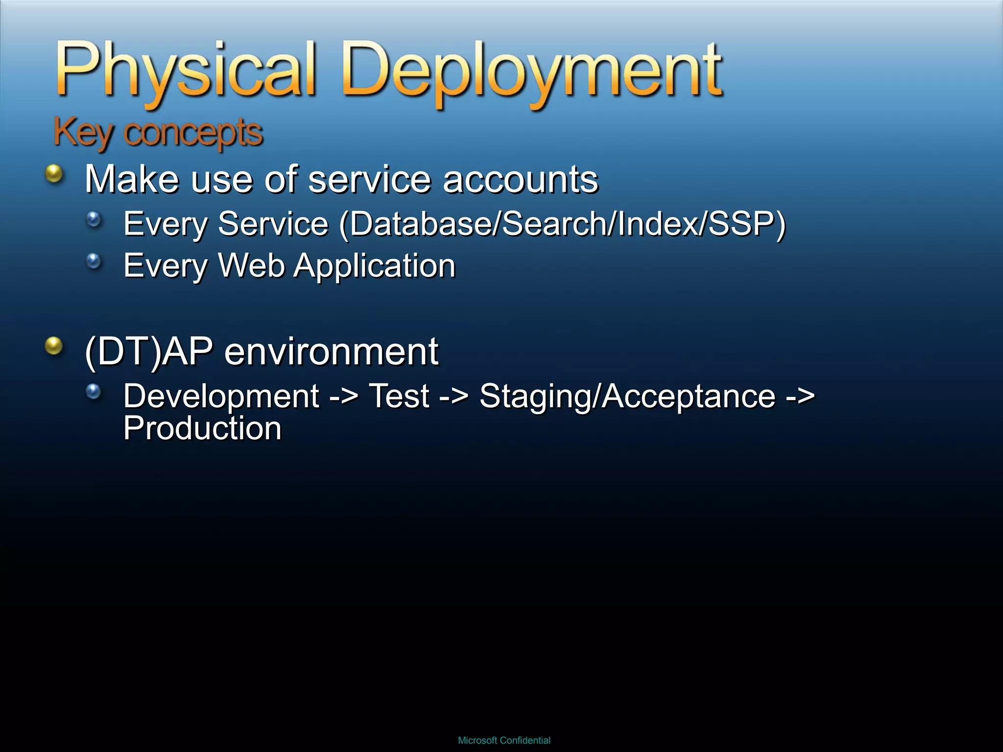 Make use of service accounts Every Service (Database/Search/Index/SSP) Every Web Application (DT)AP environment Development -> Test -> Staging/Acceptance -> Production 