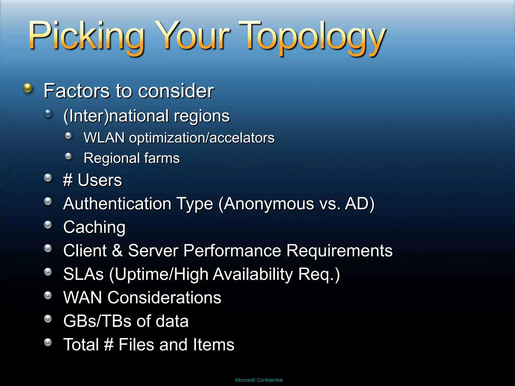 Factors to consider (Inter)national regions WLAN optimization/accelators Regional farms # Users Authentication Type (Anonymous vs. AD) Caching Client & Server Performance Requirements SLAs (Uptime/High Availability Req.) WAN Considerations GBs/TBs of data  Total # Files and Items 