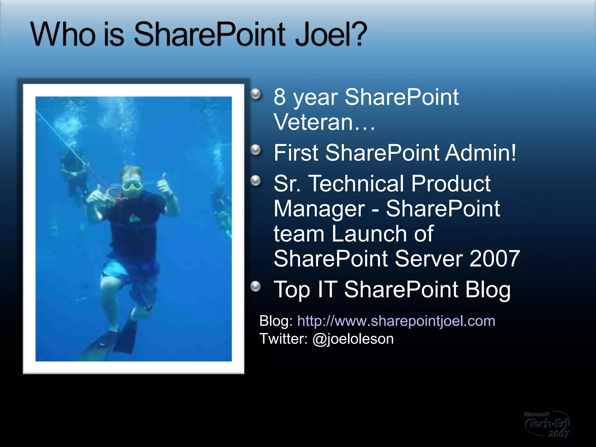 8 year SharePoint Veteran… First SharePoint Admin! Sr. Technical Product Manager - SharePoint team Launch of SharePoint Server 2007 Top IT SharePoint Blog Blog:  http://www.sharepointjoel.com Twitter: @joeloleson 