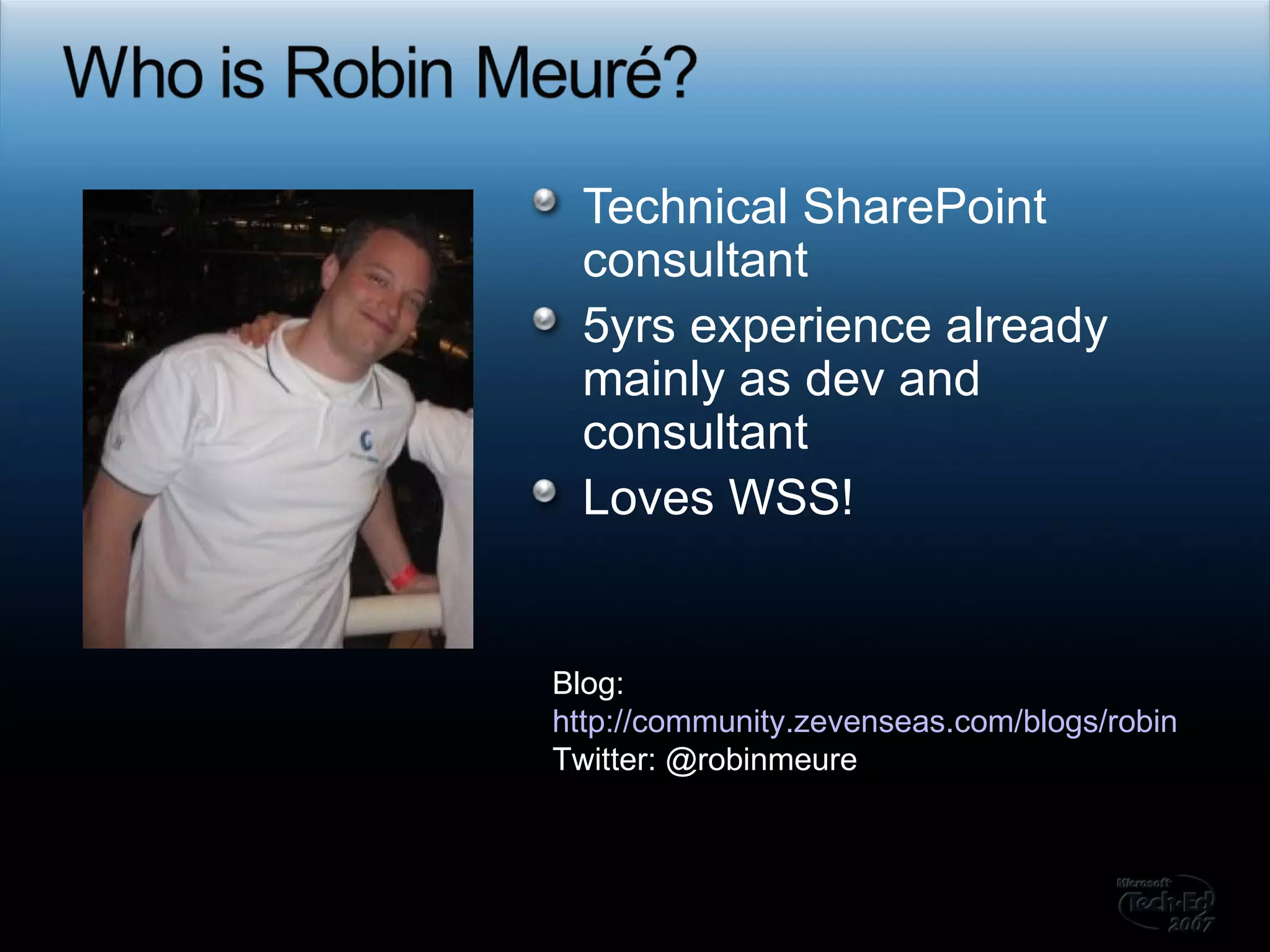 Technical SharePoint consultant 5yrs experience already mainly as dev and consultant Loves WSS! Blog:  http://community.zevenseas.com/blogs/robin Twitter: @robinmeure 